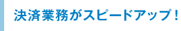 決済業務がスピードアップ！