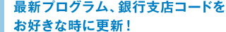 最新プログラム、銀行支店コードをお好きな時に更新！