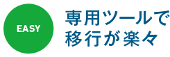 EASY｜専用ツールで移行が楽々