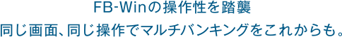 FB-Winの操作性を踏襲　同じ画面、同じ操作でマルチバンキングをこれからも。